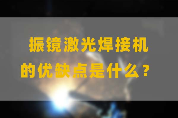 為什么要選擇振鏡激光焊接，他的優(yōu)缺點是什么？