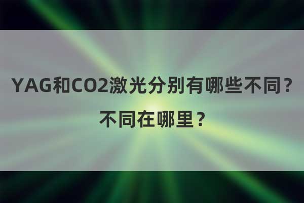 YAG和CO2激光分別有哪些不同？不同在哪里？