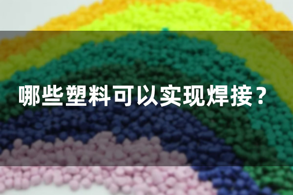 哪些塑料可以實(shí)現(xiàn)焊接？